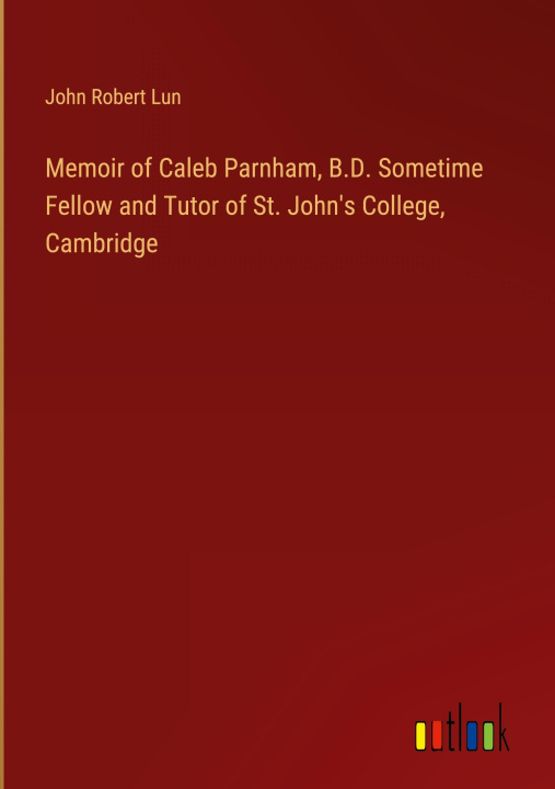 Carte Memoir of Caleb Parnham, B.D. Sometime Fellow and Tutor of St. John's College, Cambridge 