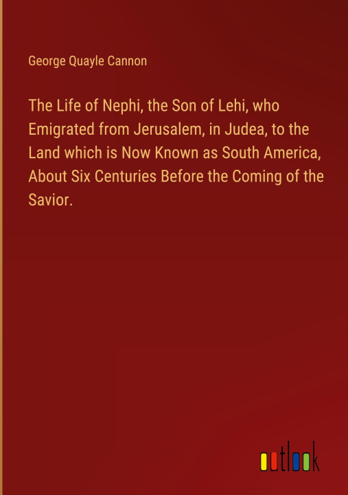 Книга The Life of Nephi, the Son of Lehi, who Emigrated from Jerusalem, in Judea, to the Land which is Now Known as South America, About Six Centuries Befor 
