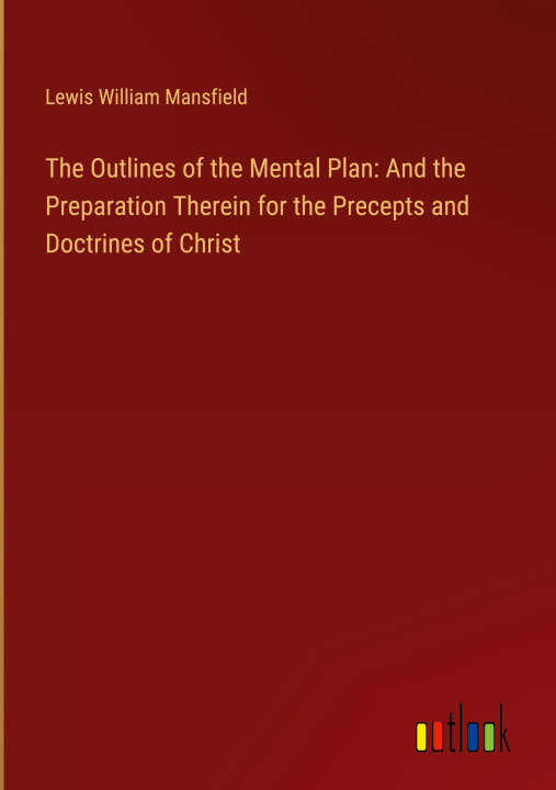 Książka The Outlines of the Mental Plan: And the Preparation Therein for the Precepts and Doctrines of Christ 