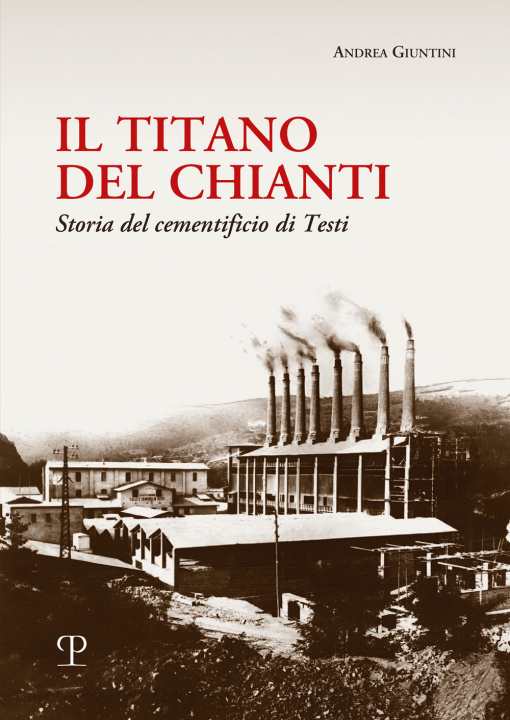 Könyv titano del Chianti. Storia del cementificio di Testi Andrea Giuntini