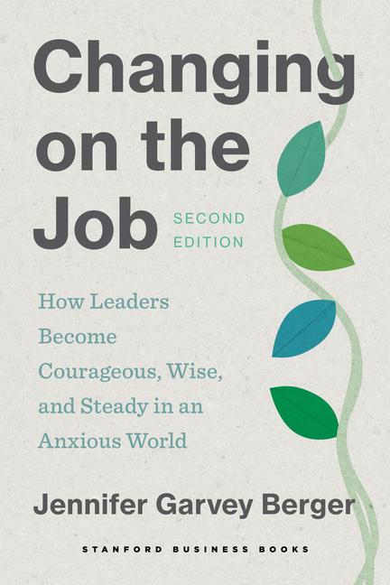 Kniha Changing on the Job – How Leaders Become Courageous, Wise, and Steady in an Anxious World, Second Edition Jennifer Garvey Berger