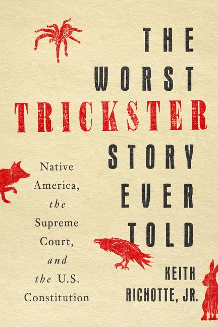 Kniha The Worst Trickster Story Ever Told – Native America, the Supreme Court, and the U.S. Constitution Keith Richotte