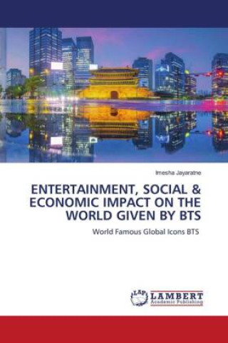 Könyv ENTERTAINMENT, SOCIAL & ECONOMIC IMPACT ON THE WORLD GIVEN BY BTS Imesha Jayaratne