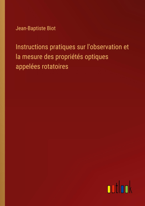 Książka Instructions pratiques sur l'observation et la mesure des propriétés optiques appelées rotatoires 