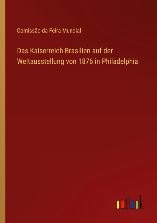 Könyv Das Kaiserreich Brasilien auf der Weltausstellung von 1876 in Philadelphia 