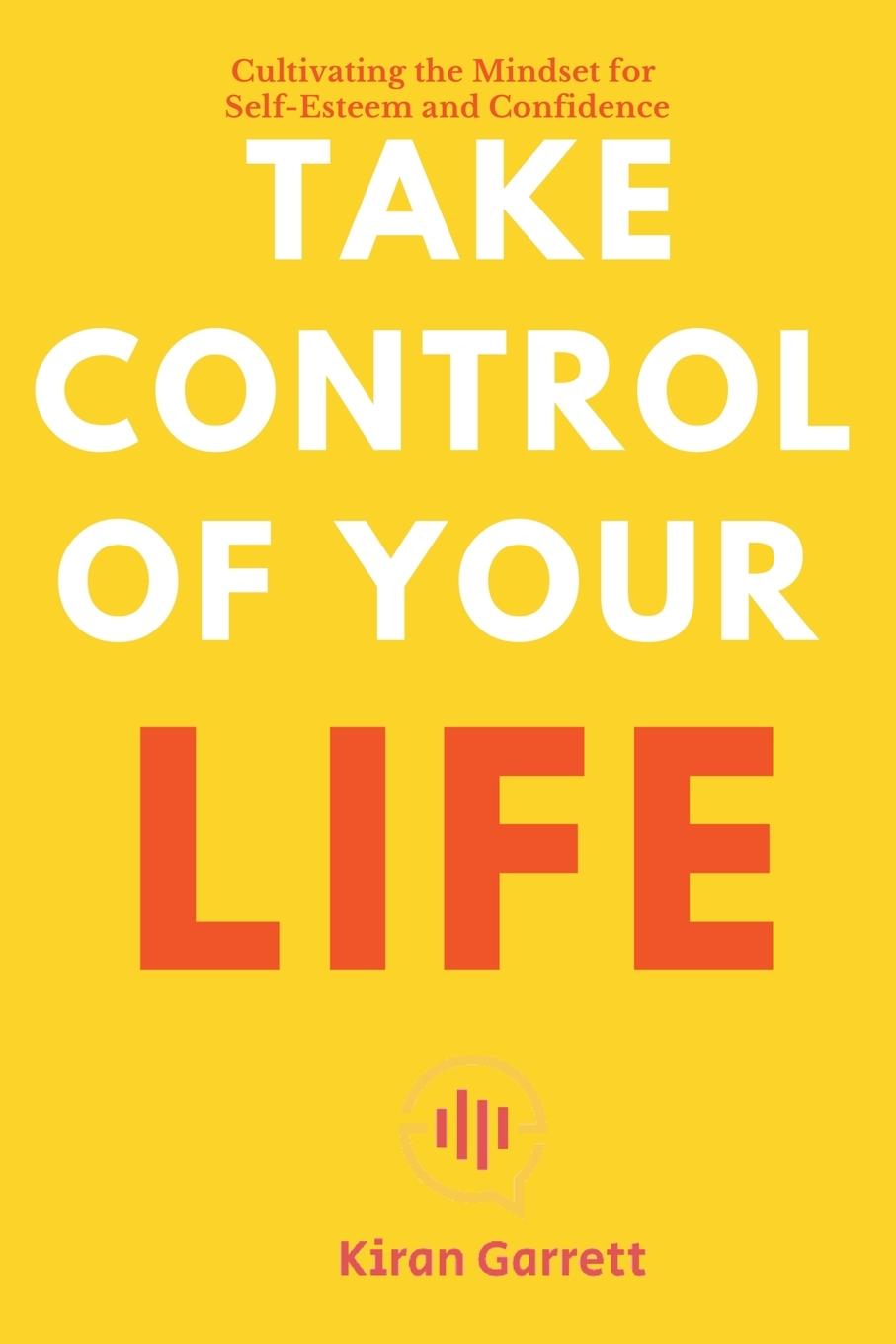 Book Take Control of Your Life - Cultivating the Mindset for Self-Esteem and Confidence 