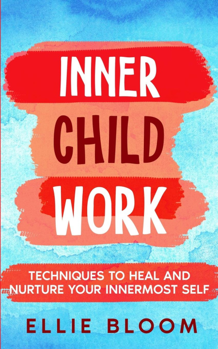 Könyv Inner Child Work; Techniques to Heal and Nurture Your Innermost Self 