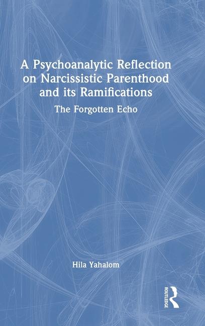 Buch Psychoanalytic Reflection on Narcissistic Parenthood and its Ramifications Hila Yahalom