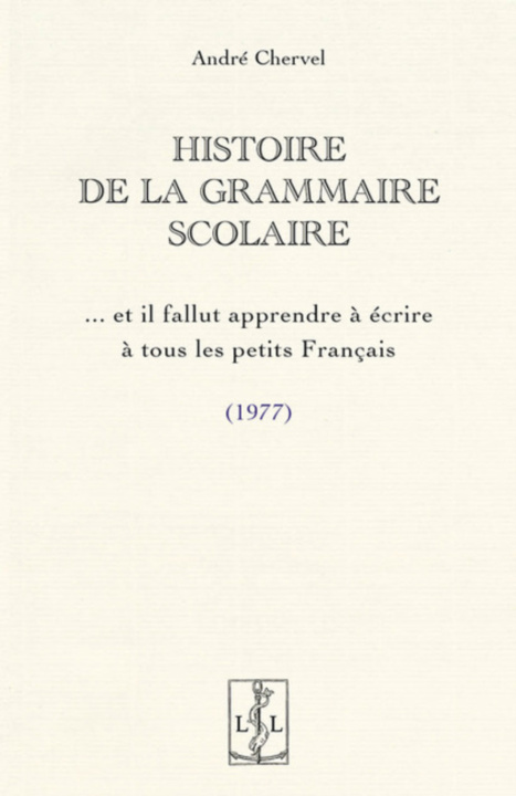 Книга HISTOIRE DE LA GRAMMAIRE SCOLAIRE : ET IL FALLUT APPRENDRE A ECRIRE A TOUS LES PETITS FRANCAIS CHERVEL ANDRE
