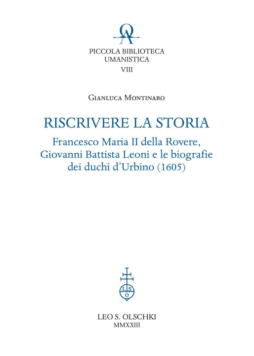 Carte Riscrivere la storia. Francesco Maria II della Rovere, Giovanni Battista Leoni e le biografie dei duchi d'Urbino (1605) Gianluca Montinaro