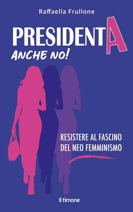 Kniha Presidenta anche no! Resistere al fascino del neo femminismo Raffaella Frullone