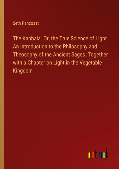 Carte The Kabbala. Or, the True Science of Light. An Introduction to the Philosophy and Theosophy of the Ancient Sages. Together with a Chapter on Light in 