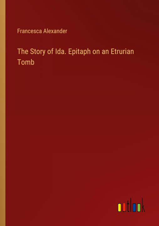 Carte The Story of Ida. Epitaph on an Etrurian Tomb 