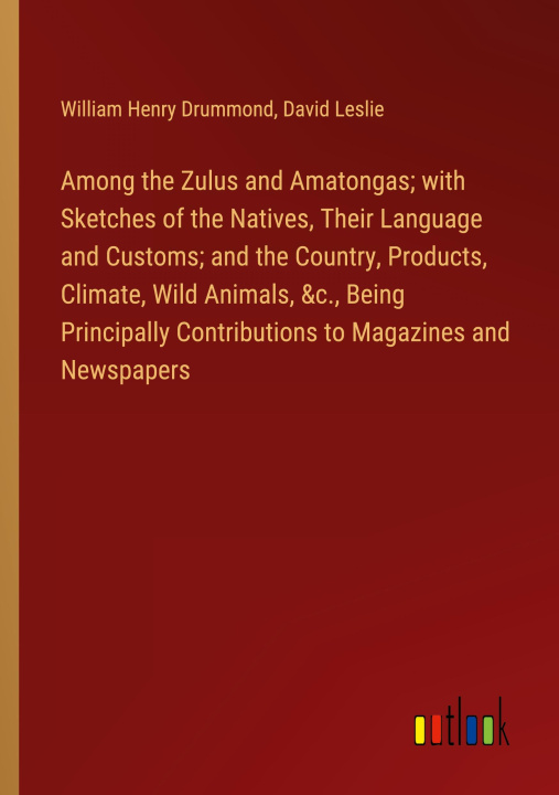 Kniha Among the Zulus and Amatongas; with Sketches of the Natives, Their Language and Customs; and the Country, Products, Climate, Wild Animals, &c., Being David Leslie