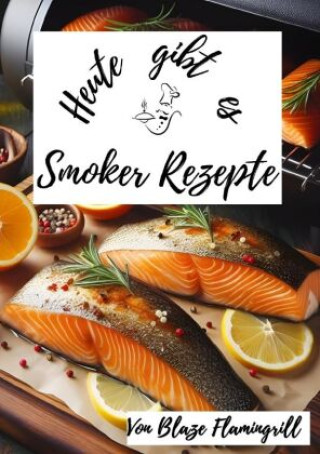 Knjiga Heute gibt es - Smoker Rezepte Blaze Flamingrill