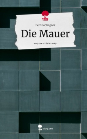 Kniha Die Mauer. Life is a Story - story.one Bettina Wagner