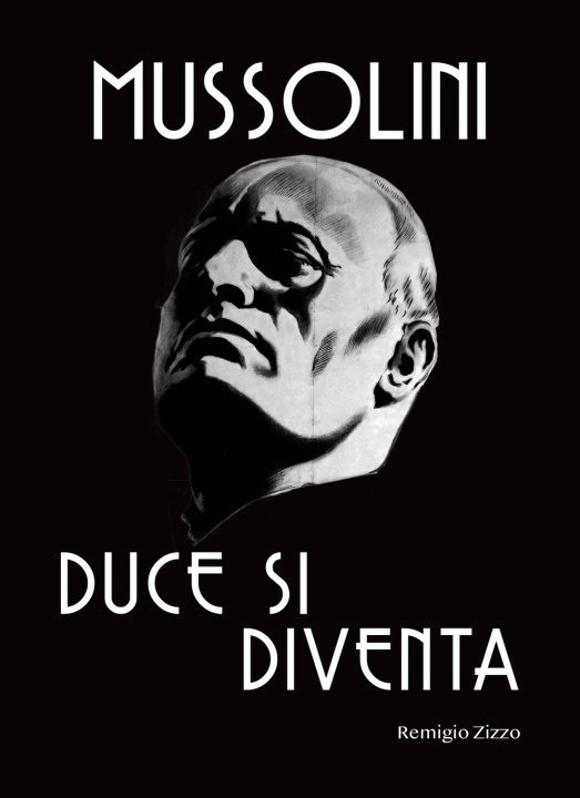 Kniha Mussolini. Duce si diventa. L'uomo che con il suo carisma cambiò il corso della storia Remigio Zizzo