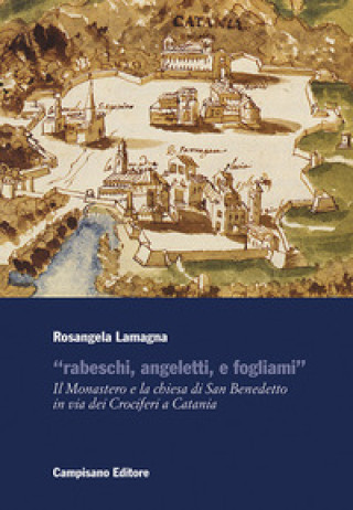 Carte «Rabeschi, angeletti, e fogliami». Il Monastero e la chiesa di San Benedetto in via dei Crociferi a Catania Rosangela Lamagna
