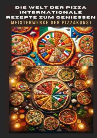 Carte DIE WELT DER PIZZA: INTERNATIONALE REZEPTE ZUM GENIESSEN: Meisterwerke der Pizzakunst: Das ultimative Kochbuch für traditionelle und kreative Pizzarez Bianca Leopold