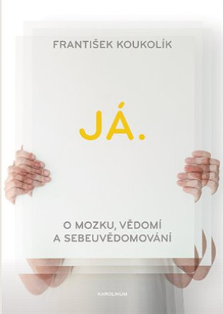 Könyv Já. O mozku, vědomí a sebeuvědomování František Koukolík