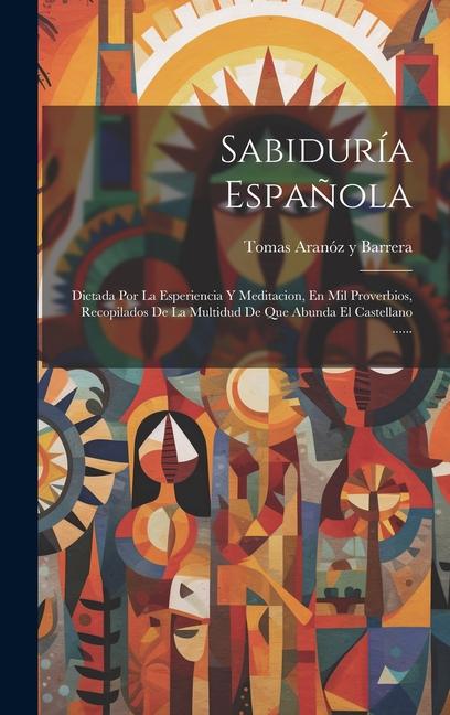 Kniha Sabiduría Espa?ola: Dictada Por La Esperiencia Y Meditacion, En Mil Proverbios, Recopilados De La Multidud De Que Abunda El Castellano ... 