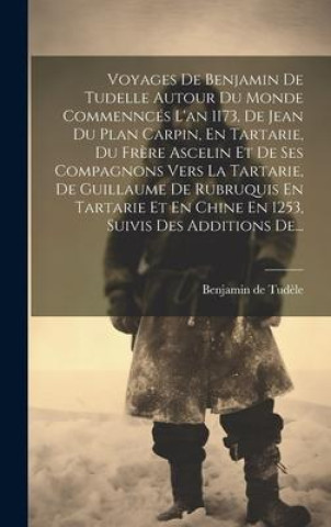 Książka Voyages De Benjamin De Tudelle Autour Du Monde Commenncés L'an 1173, De Jean Du Plan Carpin, En Tartarie, Du Fr?re Ascelin Et De Ses Compagnons Vers L 