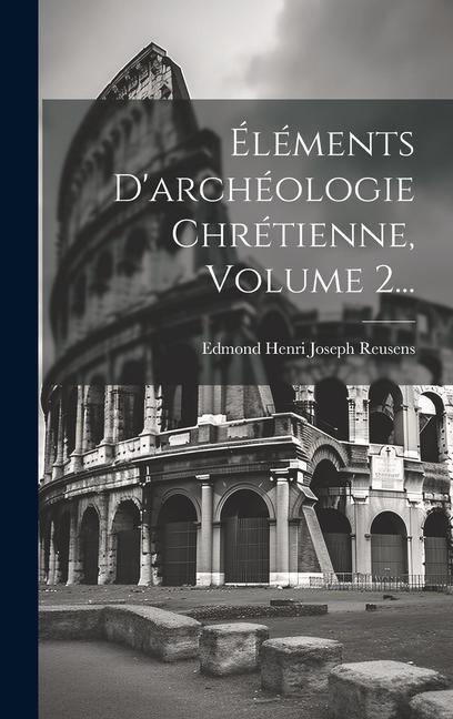 Knjiga Éléments D'archéologie Chrétienne, Volume 2... Edmond Henri Joseph Reusens