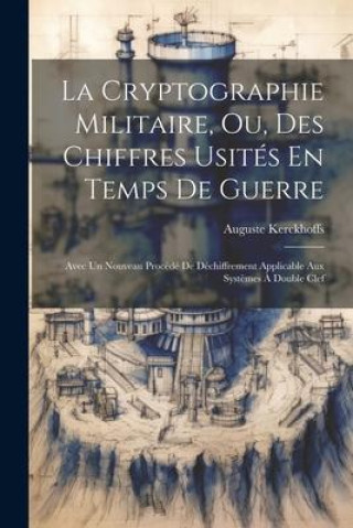 Kniha La Cryptographie Militaire, Ou, Des Chiffres Usités En Temps De Guerre: Avec Un Nouveau Procédé De Déchiffrement Applicable Aux Syst?mes ? Double Clef 