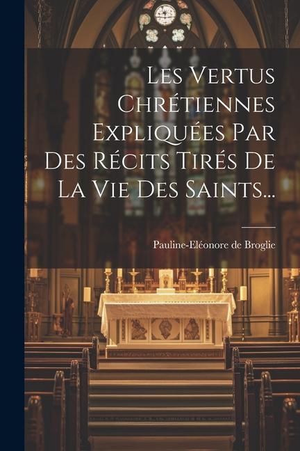 Carte Les Vertus Chrétiennes Expliquées Par Des Récits Tirés De La Vie Des Saints... 