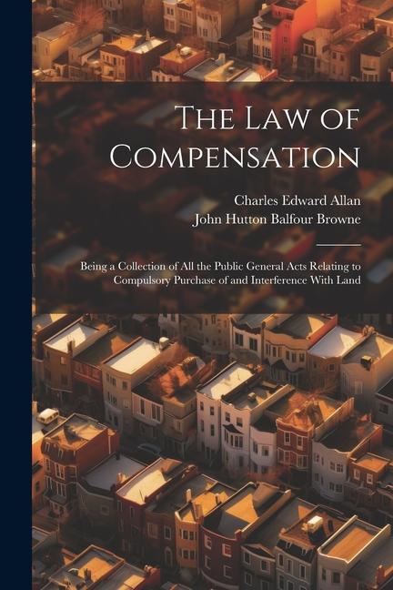 Kniha The Law of Compensation: Being a Collection of All the Public General Acts Relating to Compulsory Purchase of and Interference With Land Charles Edward Allan