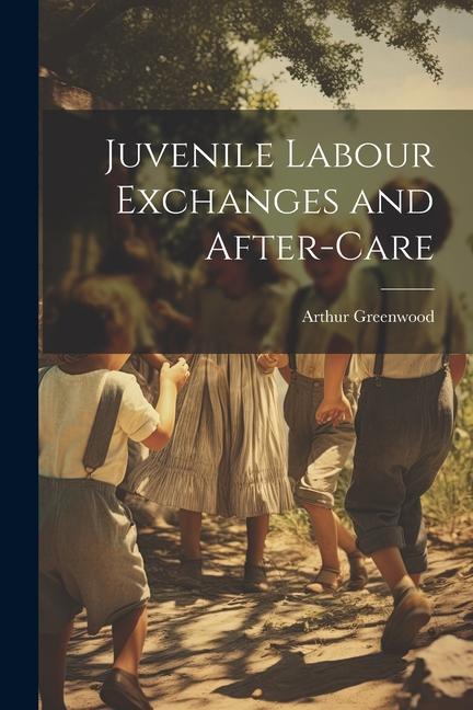 Kniha Juvenile Labour Exchanges and After-Care Arthur Greenwood