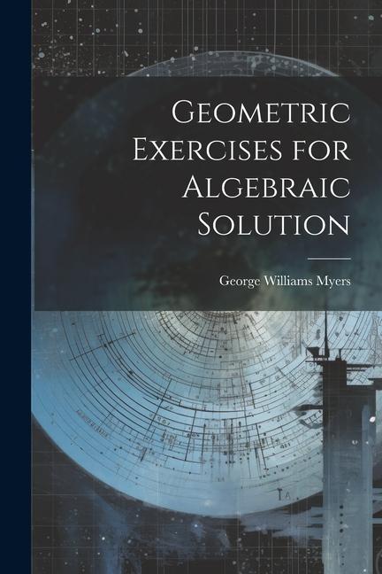 Knjiga Geometric Exercises for Algebraic Solution George Williams Myers