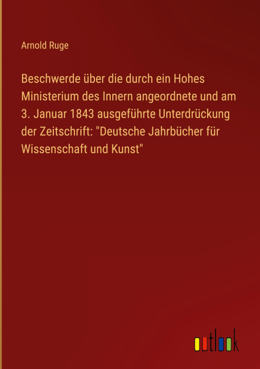 Book Beschwerde über die durch ein Hohes Ministerium des Innern angeordnete und am 3. Januar 1843 ausgeführte Unterdrückung der Zeitschrift: "Deutsche Jahr 