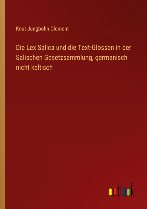 Kniha Die Lex Salica und die Text-Glossen in der Salischen Gesetzsammlung, germanisch nicht keltisch 