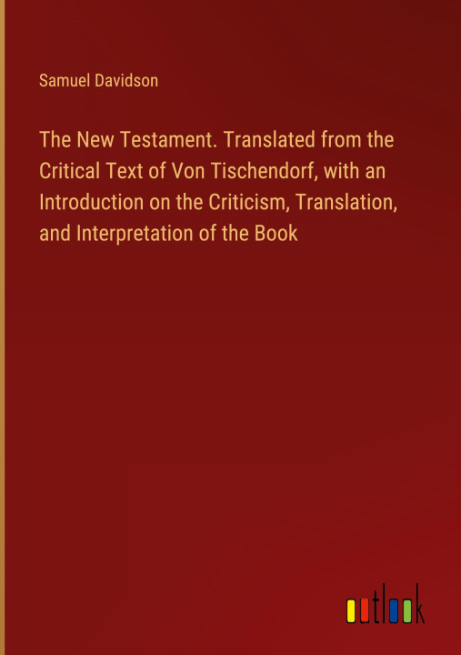 Knjiga The New Testament. Translated from the Critical Text of Von Tischendorf, with an Introduction on the Criticism, Translation, and Interpretation of the 