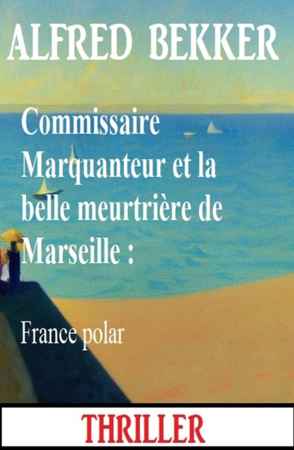E-kniha Commissaire Marquanteur et la belle meurtriere de Marseille : France polar Alfred Bekker