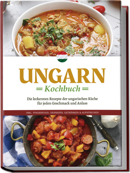 Book Ungarn Kochbuch: Die leckersten Rezepte der ungarischen Küche für jeden Geschmack und Anlass - inkl. Fingerfood, Desserts, Getränken & Aufstrichen 