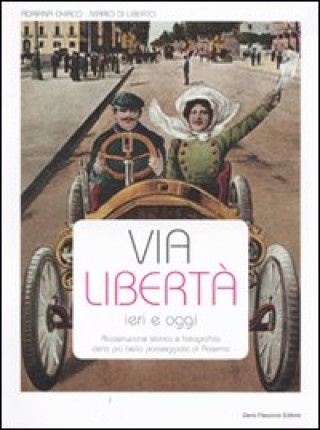 Carte Via Libertà ieri e oggi. Ricostruzione storica e fotografica della più bella passeggiata di Palermo Adriana Chirico