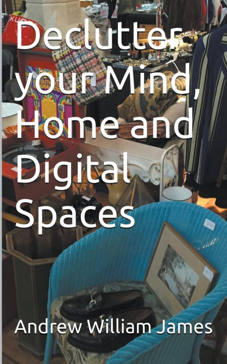 Knjiga Declutter your Mind, Home and Digital Spaces Andrew William James