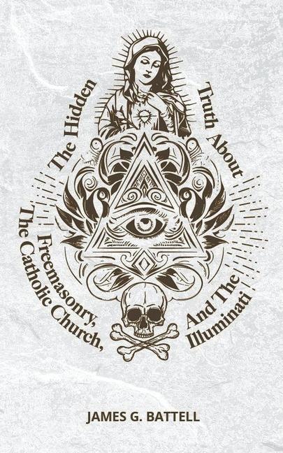 Kniha The Hidden Truth About Freemasonry, The Catholic Church, And The Illuminati 