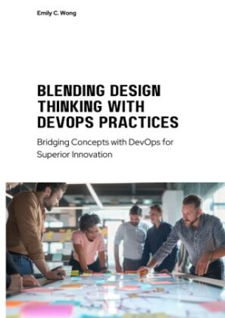 Kniha Blending Design Thinking with DevOps Practices Emily C. Wong