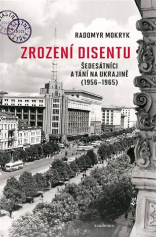 Kniha Zrození disentu - Šedesátníci a tání na Ukrajině (1956-1965) Radomyr Mokryk