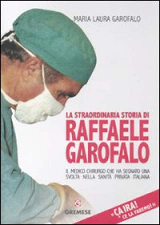 Kniha Ça ira! Ce la faremo! La straordinaria storia di Raffaele Garofalo, il medico chirurgo che ha segnato il percorso della sanità privata italiana M. Laura Garofalo