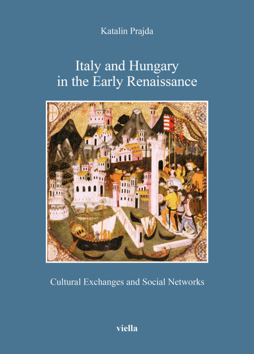 Könyv Italy and Hungary in the early Renaissance. Cultural exchanges and social networks Katalin Prajda