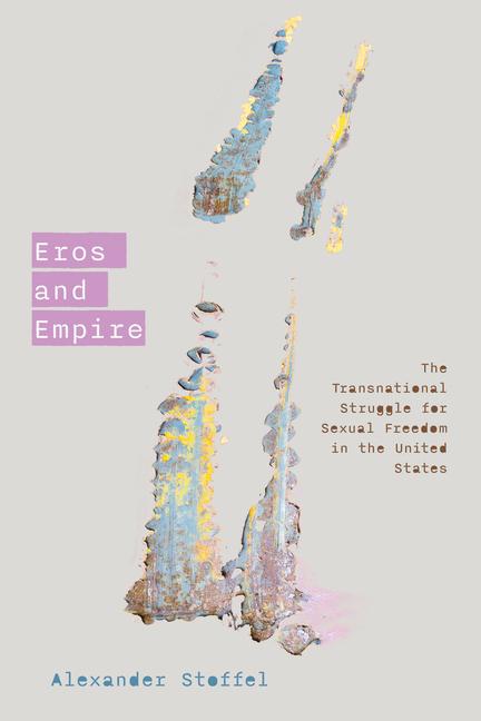 Knjiga Eros and Empire – The Transnational Struggle for Sexual Freedom in the United States Alexander Stoffel