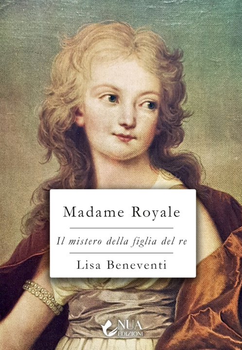 Könyv Madame Royale. Il mistero della figlia del re Lisa Beneventi
