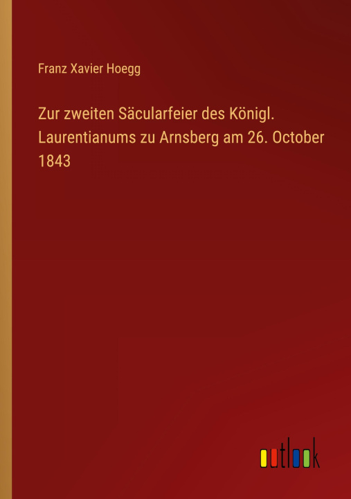 Könyv Zur zweiten Säcularfeier des Königl. Laurentianums zu Arnsberg am 26. October 1843 