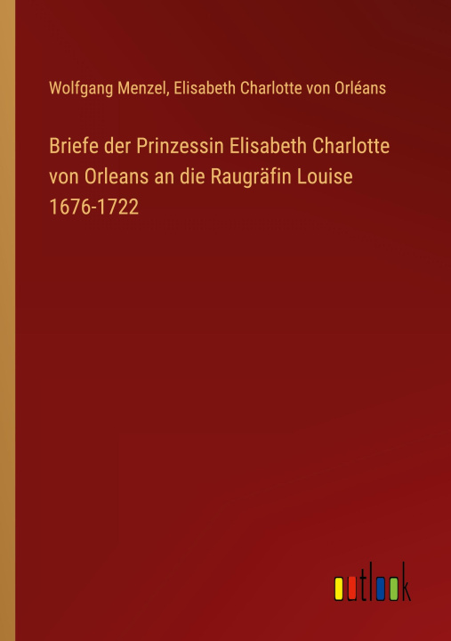 Kniha Briefe der Prinzessin Elisabeth Charlotte von Orleans an die Raugräfin Louise 1676-1722 Elisabeth Charlotte von Orléans