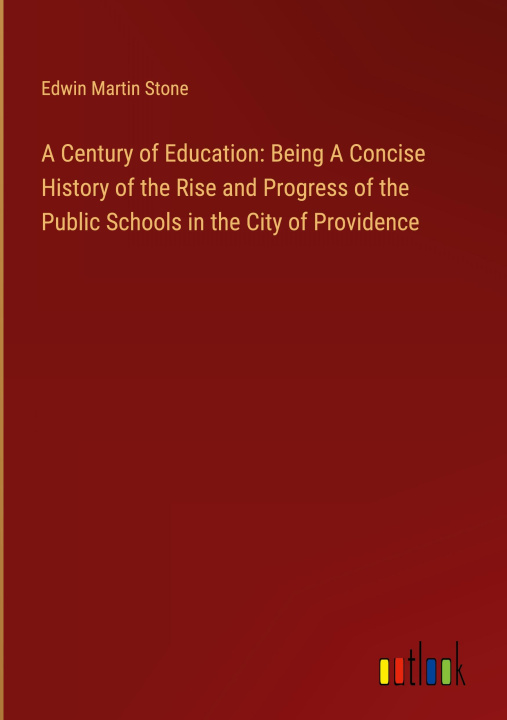 Book A Century of Education: Being A Concise History of the Rise and Progress of the Public Schools in the City of Providence 