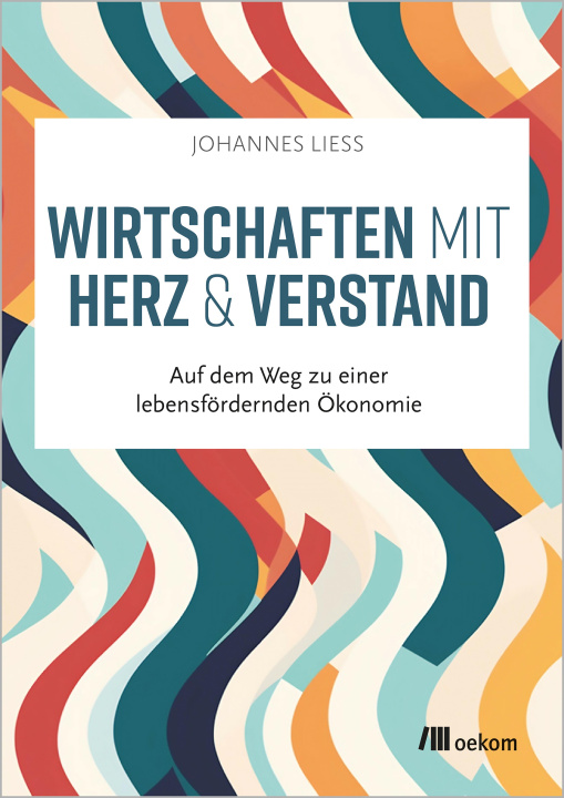Kniha Wirtschaften mit Herz und Verstand Johannes Liess